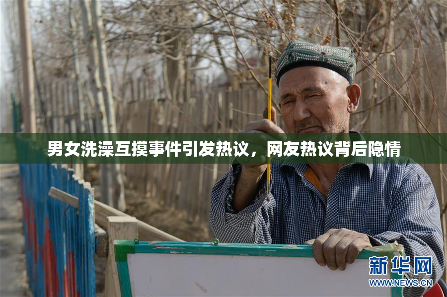 男女洗澡互摸事件引发热议，网友热议背后隐情