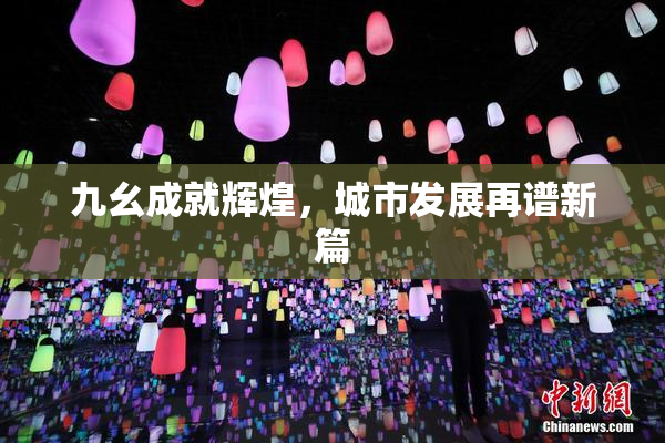 九幺成就辉煌，城市发展再谱新篇