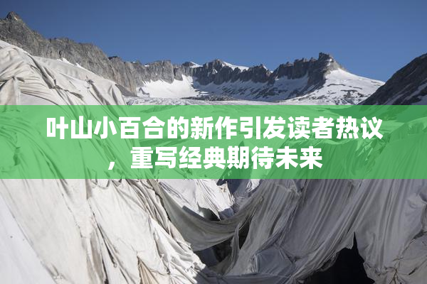 叶山小百合的新作引发读者热议，重写经典期待未来