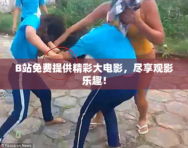 B站免费提供精彩大电影，尽享观影乐趣！