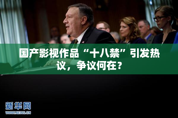 国产影视作品“十八禁”引发热议，争议何在？