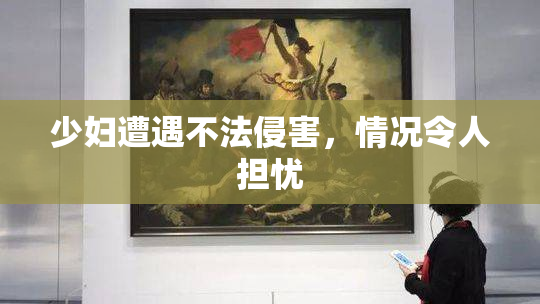 少妇遭遇不法侵害，情况令人担忧