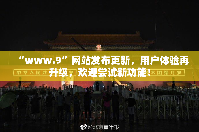 “www.9”网站发布更新，用户体验再升级，欢迎尝试新功能！