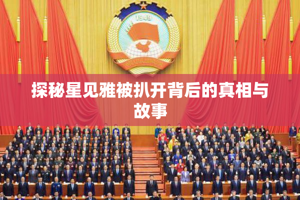 探秘星见雅被扒开背后的真相与故事
