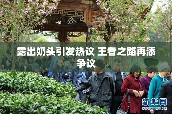 露出奶头引发热议 王者之路再添争议