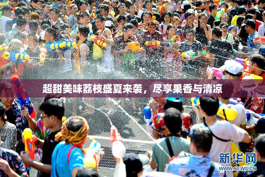 超甜美味荔枝盛夏来袭，尽享果香与清凉