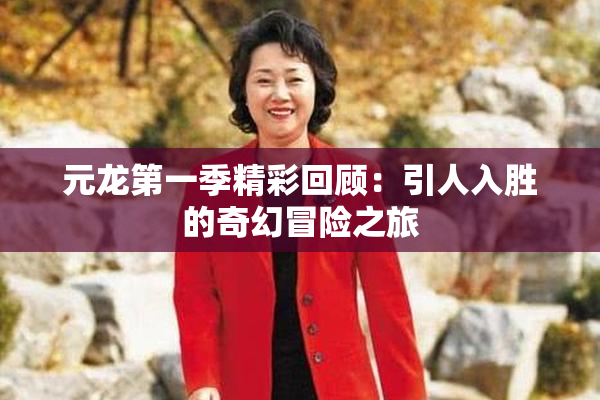 元龙第一季精彩回顾：引人入胜的奇幻冒险之旅