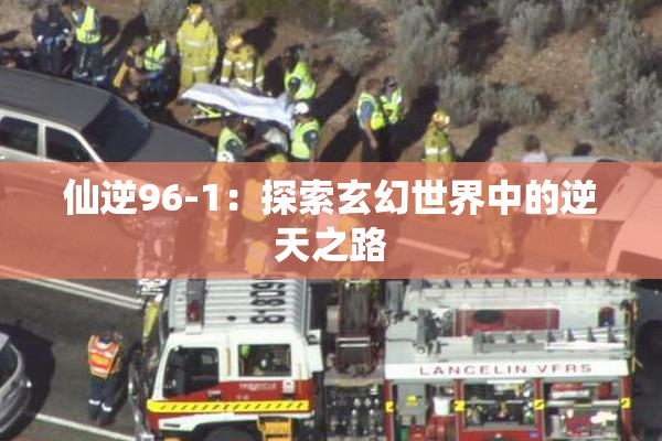 仙逆96-1：探索玄幻世界中的逆天之路