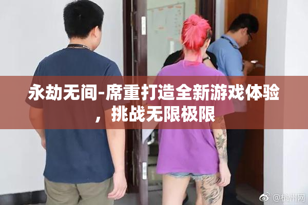 永劫无间-席重打造全新游戏体验，挑战无限极限
