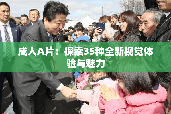 成人A片：探索35种全新视觉体验与魅力