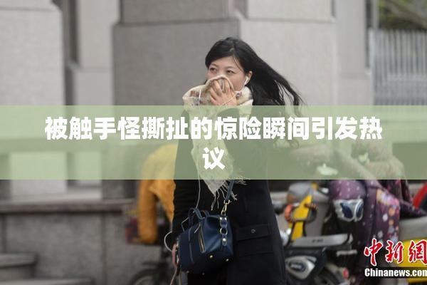 被触手怪撕扯的惊险瞬间引发热议