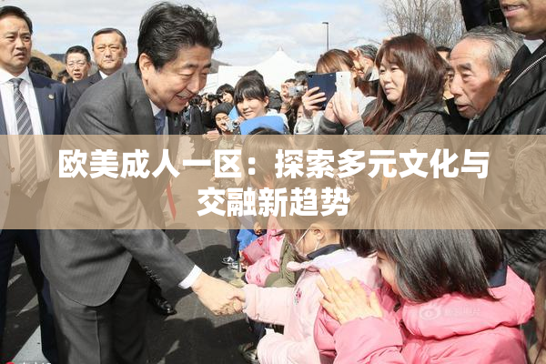 欧美成人一区：探索多元文化与交融新趋势