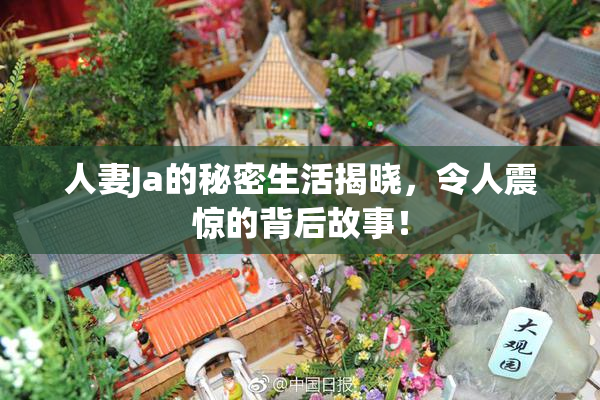 人妻Ja的秘密生活揭晓，令人震惊的背后故事！