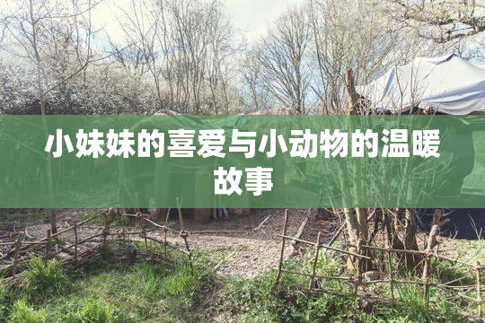 小妹妹的喜爱与小动物的温暖故事