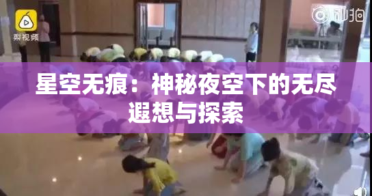 星空无痕：神秘夜空下的无尽遐想与探索