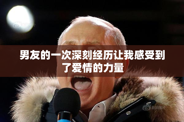 男友的一次深刻经历让我感受到了爱情的力量
