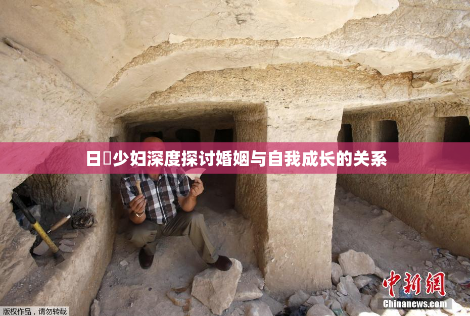 日夲少妇深度探讨婚姻与自我成长的关系