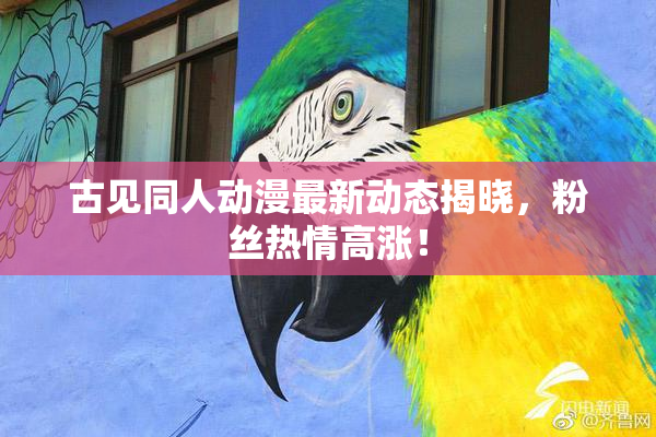 古见同人动漫最新动态揭晓，粉丝热情高涨！