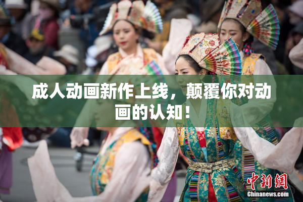 成人动画新作上线，颠覆你对动画的认知！