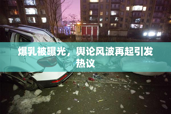 爆乳被曝光，舆论风波再起引发热议