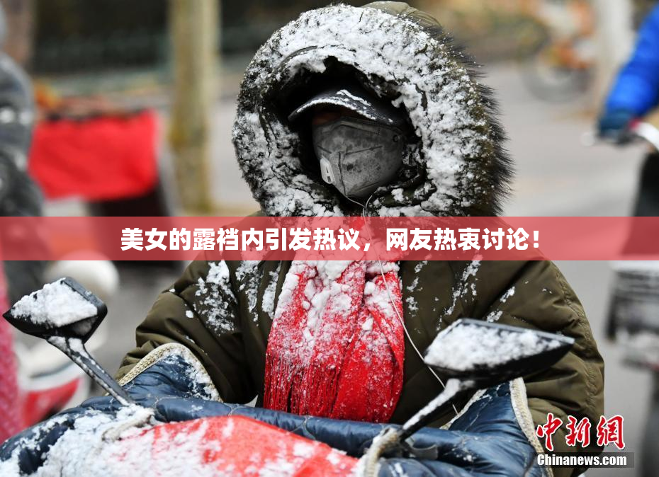 美女的露裆内引发热议，网友热衷讨论！