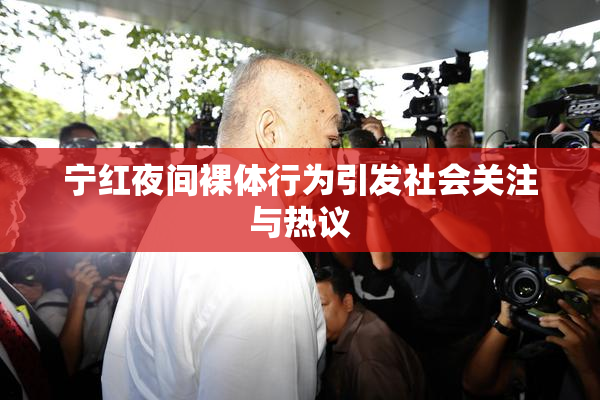宁红夜间裸体行为引发社会关注与热议