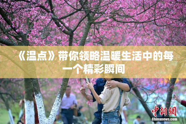 《温点》带你领略温暖生活中的每一个精彩瞬间