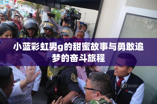 小蓝彩虹男g的甜蜜故事与勇敢追梦的奋斗旅程