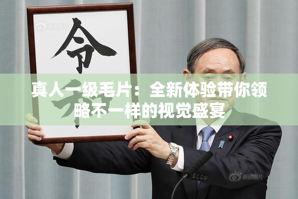 真人一级毛片：全新体验带你领略不一样的视觉盛宴