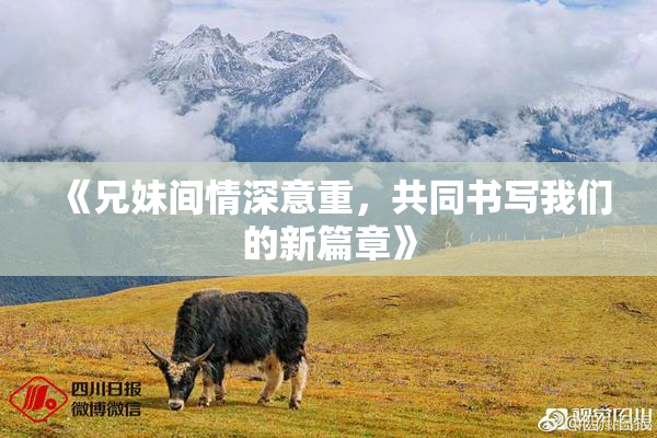 《兄妹间情深意重，共同书写我们的新篇章》