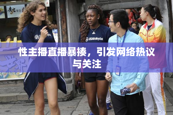 性主播直播暴揍，引发网络热议与关注