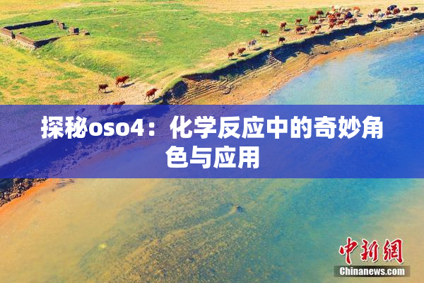 探秘oso4：化学反应中的奇妙角色与应用