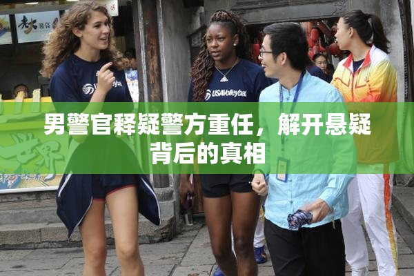 男警官释疑警方重任，解开悬疑背后的真相