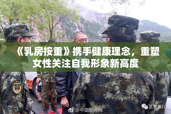 《乳房按重》携手健康理念，重塑女性关注自我形象新高度