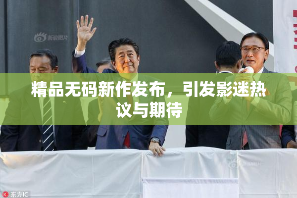 精品无码新作发布，引发影迷热议与期待