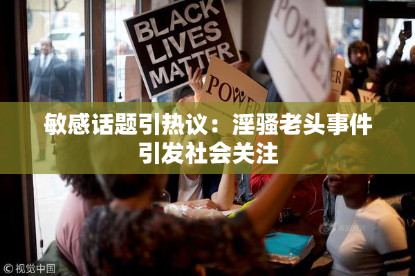 敏感话题引热议：淫骚老头事件引发社会关注