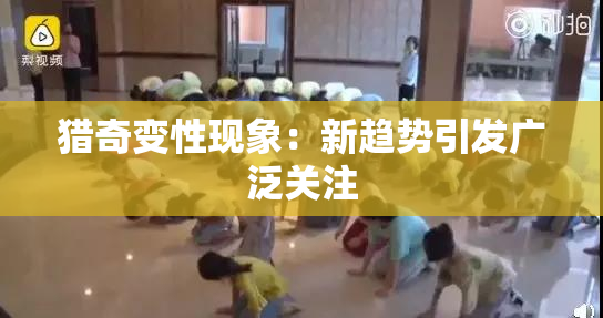 猎奇变性现象：新趋势引发广泛关注