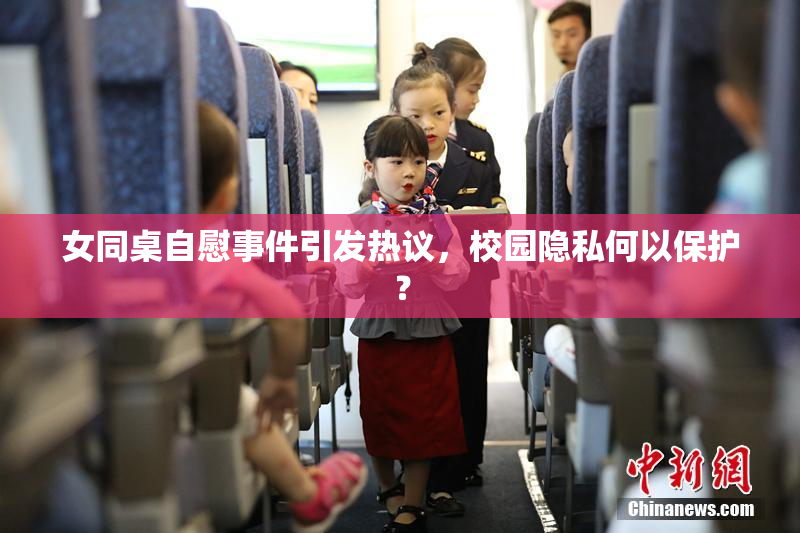 女同桌自慰事件引发热议，校园隐私何以保护？