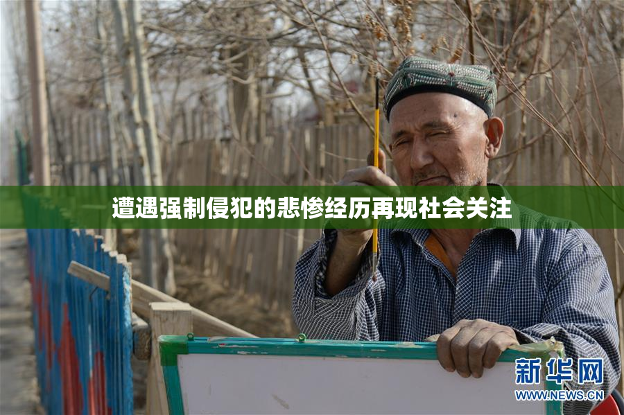 遭遇强制侵犯的悲惨经历再现社会关注