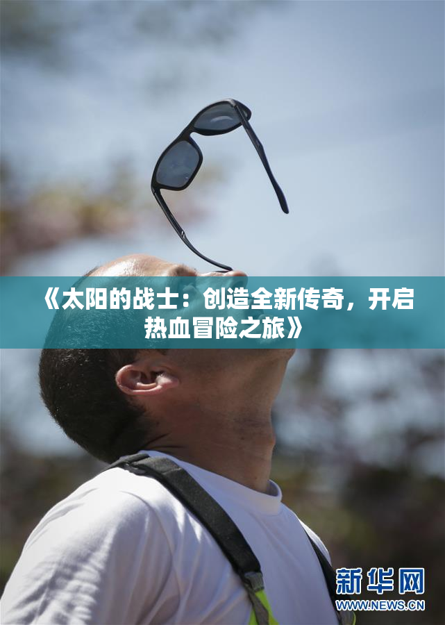 《太阳的战士：创造全新传奇，开启热血冒险之旅》