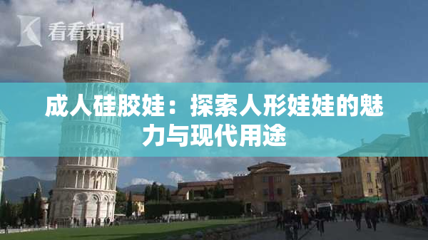 成人硅胶娃：探索人形娃娃的魅力与现代用途