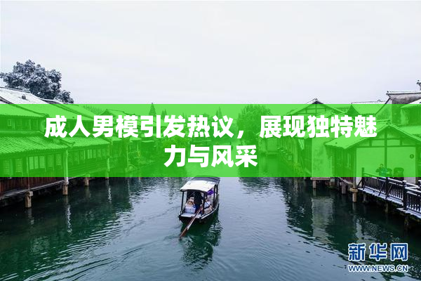 成人男模引发热议，展现独特魅力与风采