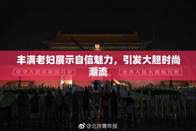 丰满老妇展示自信魅力，引发大胆时尚潮流