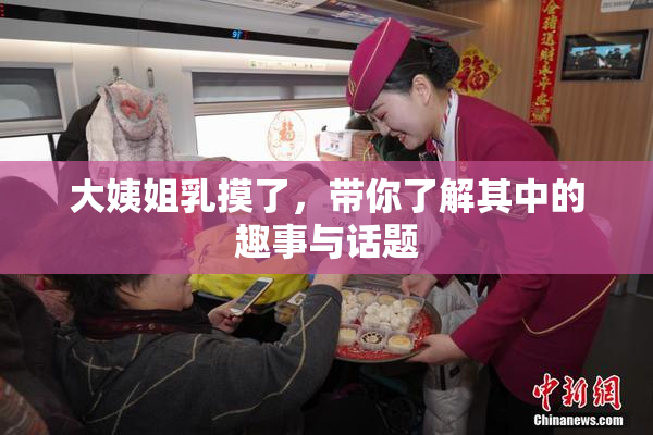 大姨姐乳摸了，带你了解其中的趣事与话题