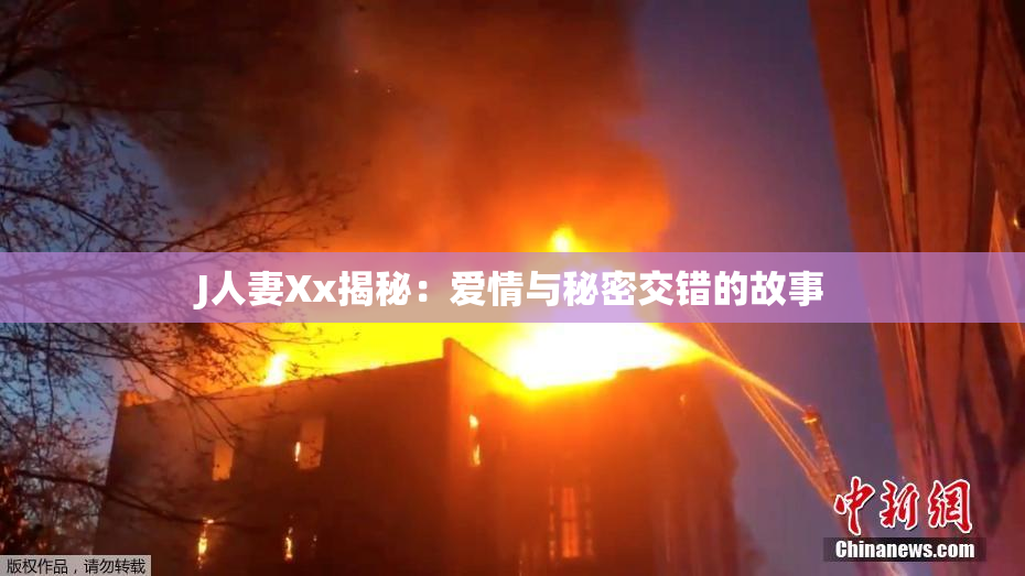 J人妻Xx揭秘：爱情与秘密交错的故事