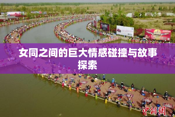 女同之间的巨大情感碰撞与故事探索