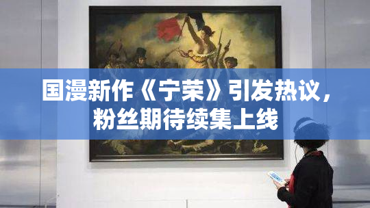 国漫新作《宁荣》引发热议，粉丝期待续集上线