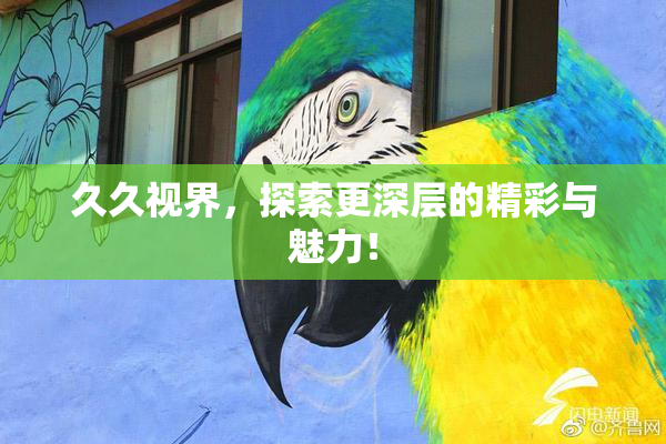 久久视界，探索更深层的精彩与魅力！