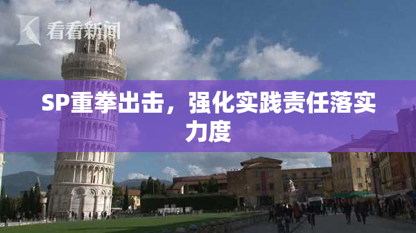 SP重拳出击，强化实践责任落实力度