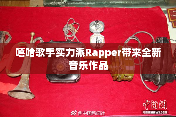嘻哈歌手实力派Rapper带来全新音乐作品